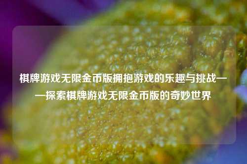 棋牌游戏无限金币版拥抱游戏的乐趣与挑战——探索棋牌游戏无限金币版的奇妙世界