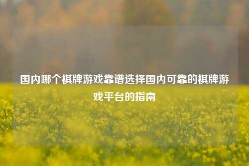 国内哪个棋牌游戏靠谱选择国内可靠的棋牌游戏平台的指南