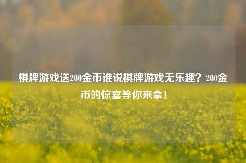 棋牌游戏送200金币谁说棋牌游戏无乐趣？200金币的惊喜等你来拿！