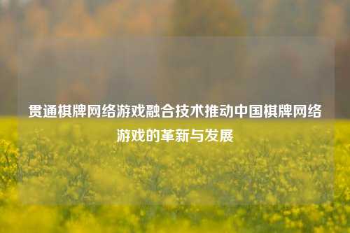 贯通棋牌网络游戏融合技术推动中国棋牌网络游戏的革新与发展