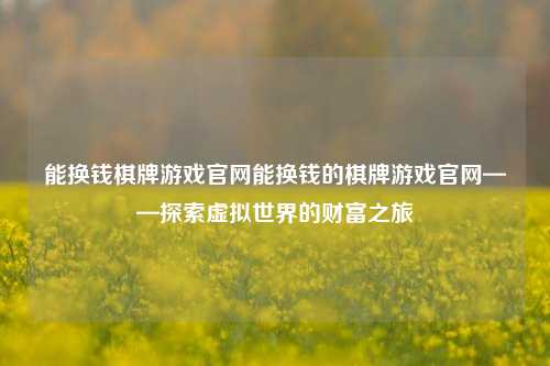 能换钱棋牌游戏官网能换钱的棋牌游戏官网——探索虚拟世界的财富之旅