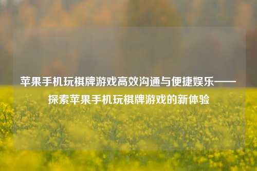 苹果手机玩棋牌游戏高效沟通与便捷娱乐——探索苹果手机玩棋牌游戏的新体验