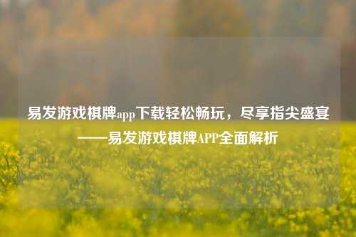 易发游戏棋牌app下载轻松畅玩，尽享指尖盛宴——易发游戏棋牌APP全面解析