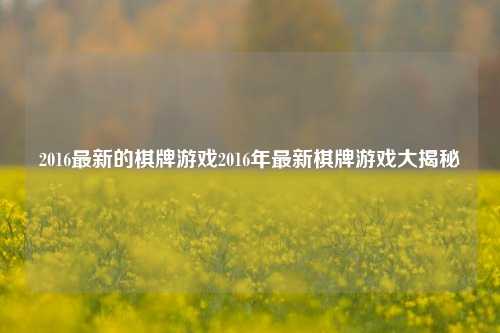 2016最新的棋牌游戏2016年最新棋牌游戏大揭秘