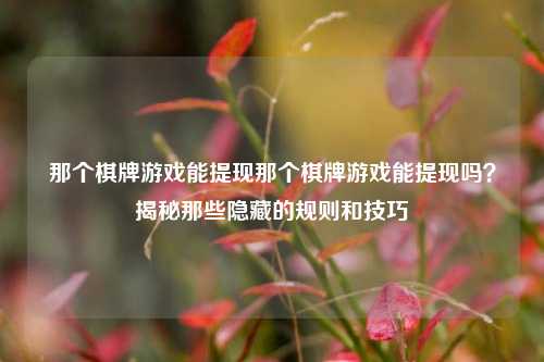 那个棋牌游戏能提现那个棋牌游戏能提现吗？揭秘那些隐藏的规则和技巧