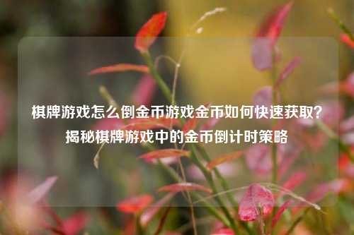 棋牌游戏怎么倒金币游戏金币如何快速获取？揭秘棋牌游戏中的金币倒计时策略