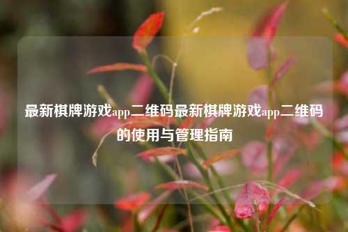 最新棋牌游戏app二维码最新棋牌游戏app二维码的使用与管理指南