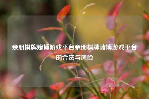 亲朋棋牌赌博游戏平台亲朋棋牌赌博游戏平台的合法与风险