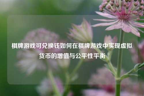 棋牌游戏可兑换钱如何在棋牌游戏中实现虚拟货币的增值与公平性平衡