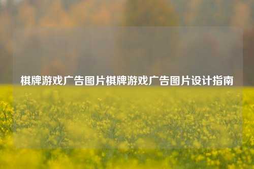 棋牌游戏广告图片棋牌游戏广告图片设计指南