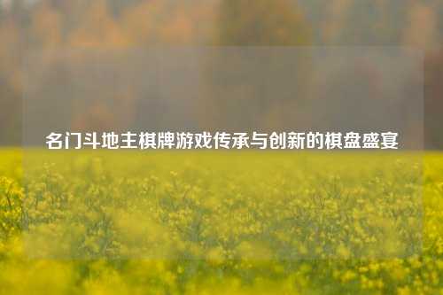名门斗地主棋牌游戏传承与创新的棋盘盛宴