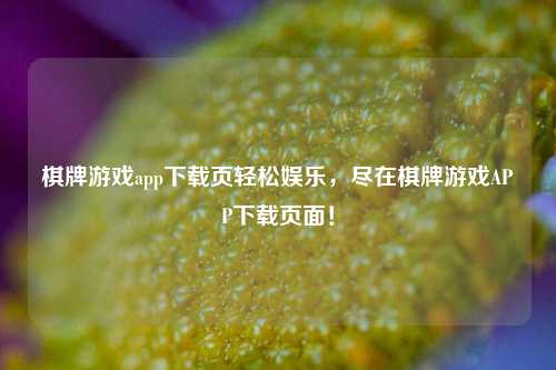 棋牌游戏app下载页轻松娱乐，尽在棋牌游戏APP下载页面！