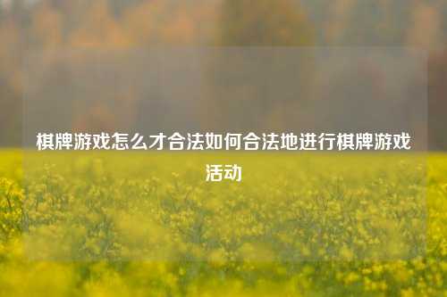 棋牌游戏怎么才合法如何合法地进行棋牌游戏活动