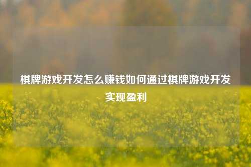 棋牌游戏开发怎么赚钱如何通过棋牌游戏开发实现盈利