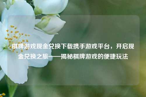 棋牌游戏现金兑换下载携手游戏平台，开启现金兑换之旅——揭秘棋牌游戏的便捷玩法