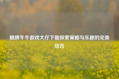 棋牌牛牛游戏大厅下载探索策略与乐趣的完美结合