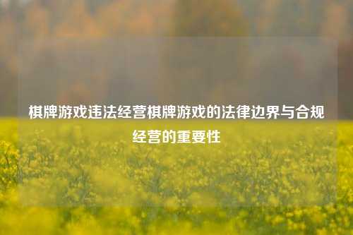 棋牌游戏违法经营棋牌游戏的法律边界与合规经营的重要性