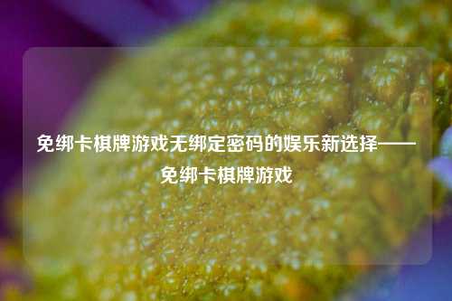 免绑卡棋牌游戏无绑定密码的娱乐新选择——免绑卡棋牌游戏