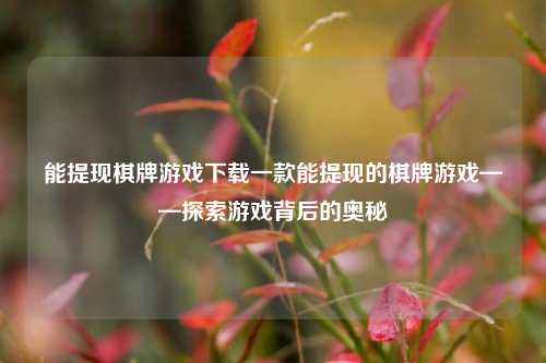 能提现棋牌游戏下载一款能提现的棋牌游戏——探索游戏背后的奥秘