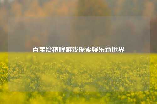 百宝湾棋牌游戏探索娱乐新境界