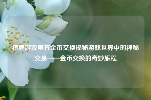 棋牌游戏里有金币交换揭秘游戏世界中的神秘交易——金币交换的奇妙旅程