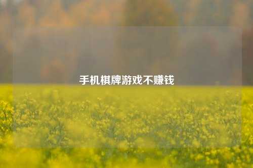 手机棋牌游戏不赚钱