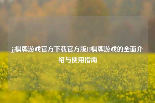 jj棋牌游戏官方下载官方版JJ棋牌游戏的全面介绍与使用指南