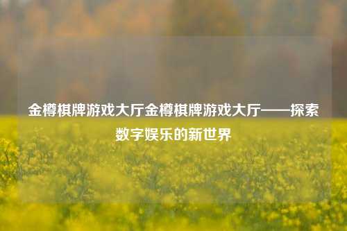 金樽棋牌游戏大厅金樽棋牌游戏大厅——探索数字娱乐的新世界