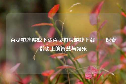 百灵棋牌游戏下载百灵棋牌游戏下载——探索指尖上的智慧与娱乐