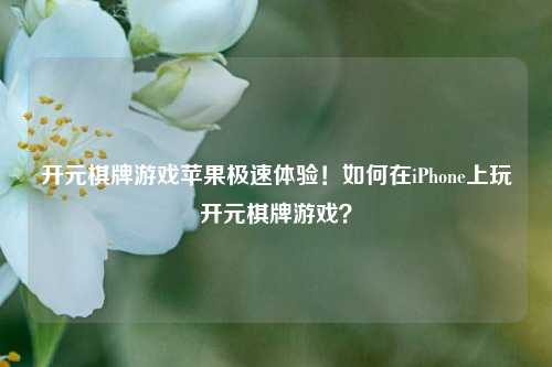 开元棋牌游戏苹果极速体验！如何在iPhone上玩开元棋牌游戏？