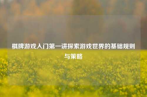 棋牌游戏入门第一讲探索游戏世界的基础规则与策略