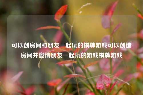 可以创房间和朋友一起玩的棋牌游戏可以创造房间并邀请朋友一起玩的游戏棋牌游戏