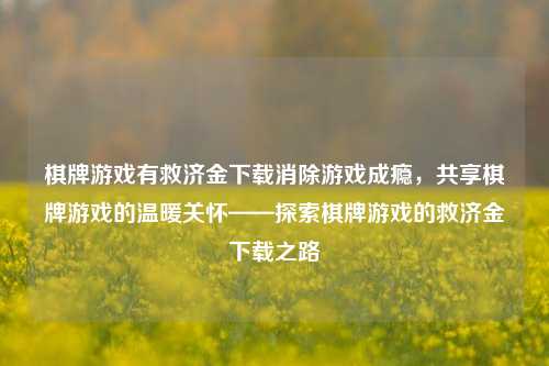 棋牌游戏有救济金下载消除游戏成瘾，共享棋牌游戏的温暖关怀——探索棋牌游戏的救济金下载之路