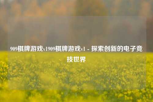 909棋牌游戏v1909棋牌游戏v1 - 探索创新的电子竞技世界
