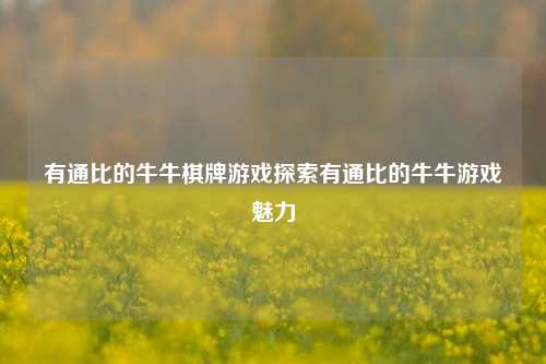 有通比的牛牛棋牌游戏探索有通比的牛牛游戏魅力