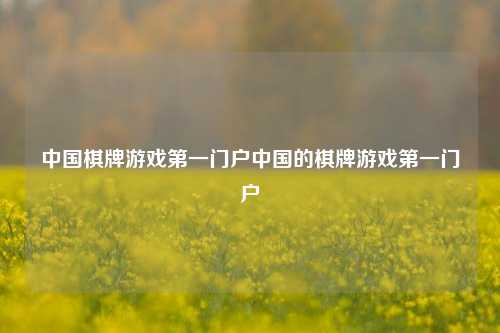 中国棋牌游戏第一门户中国的棋牌游戏第一门户