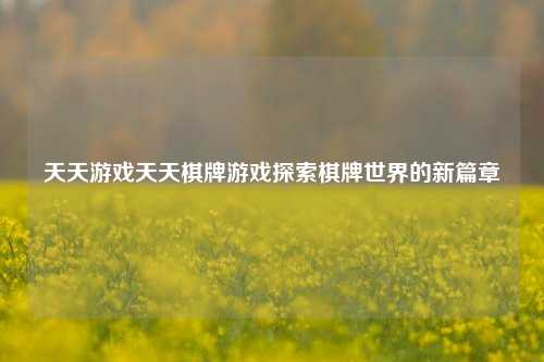 天天游戏天天棋牌游戏探索棋牌世界的新篇章