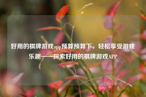 好用的棋牌游戏app预算预算下，轻松享受游戏乐趣——探索好用的棋牌游戏APP
