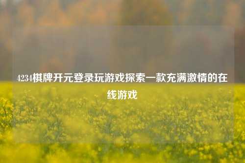 4234棋牌开元登录玩游戏探索一款充满激情的在线游戏