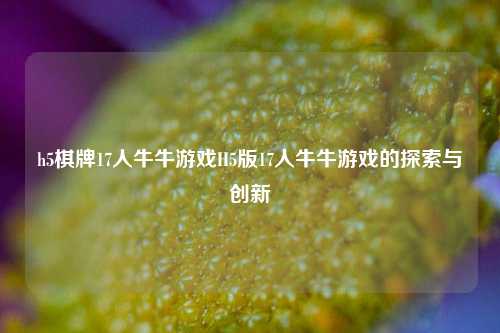 h5棋牌17人牛牛游戏H5版17人牛牛游戏的探索与创新