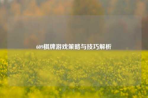 609棋牌游戏策略与技巧解析