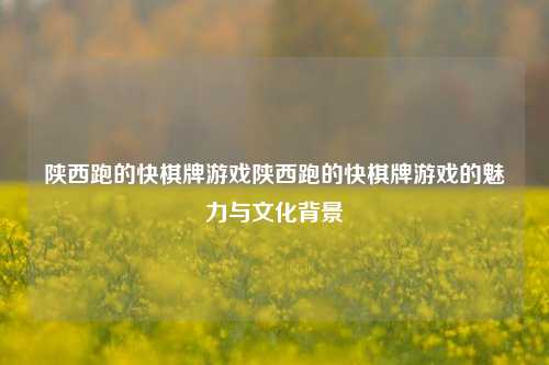 陕西跑的快棋牌游戏陕西跑的快棋牌游戏的魅力与文化背景