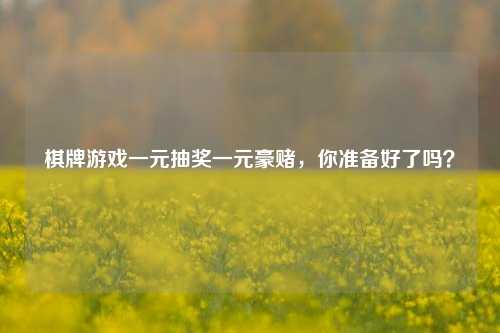 棋牌游戏一元抽奖一元豪赌，你准备好了吗？