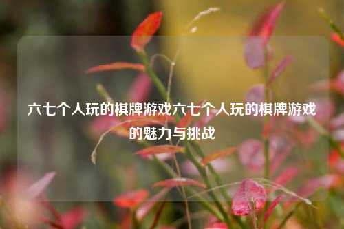 六七个人玩的棋牌游戏六七个人玩的棋牌游戏的魅力与挑战