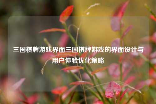 三国棋牌游戏界面三国棋牌游戏的界面设计与用户体验优化策略