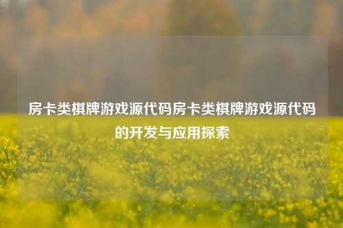 房卡类棋牌游戏源代码房卡类棋牌游戏源代码的开发与应用探索