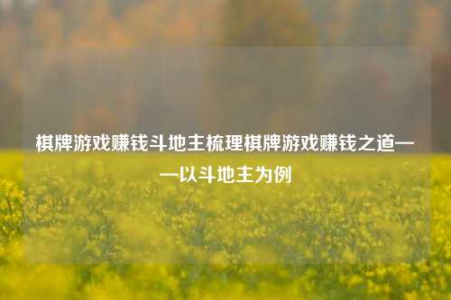 棋牌游戏赚钱斗地主梳理棋牌游戏赚钱之道——以斗地主为例