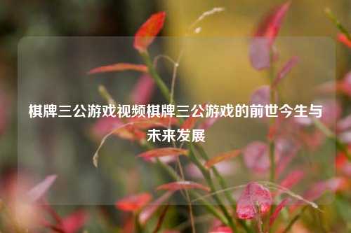 棋牌三公游戏视频棋牌三公游戏的前世今生与未来发展