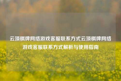 云顶棋牌网络游戏客服联系方式云顶棋牌网络游戏客服联系方式解析与使用指南