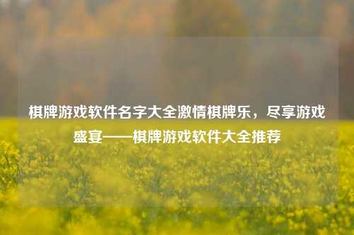 棋牌游戏软件名字大全激情棋牌乐，尽享游戏盛宴——棋牌游戏软件大全推荐